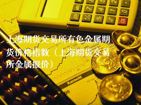 上海期货交易所有色金属期货价格指数（上海期货交易所金属报价）