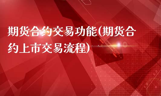 期货合约交易功能(期货合约上市交易流程)_https://www.boyangwujin.com_期货直播间_第1张