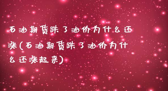 石油期货跌了油价为什么还涨(石油期货跌了油价为什么还涨起来)_https://www.boyangwujin.com_内盘期货_第1张