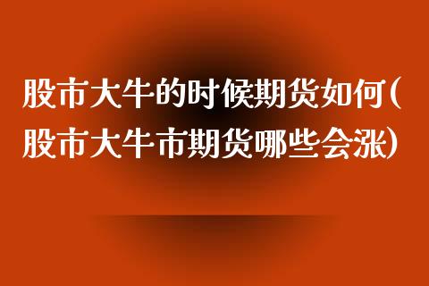 股市大牛的时候期货如何(股市大牛市期货哪些会涨)_https://www.boyangwujin.com_期货开户_第1张