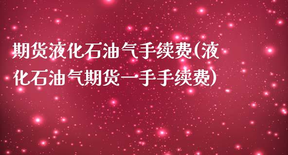 期货液化石油气手续费(液化石油气期货一手手续费)_https://www.boyangwujin.com_白银期货_第1张