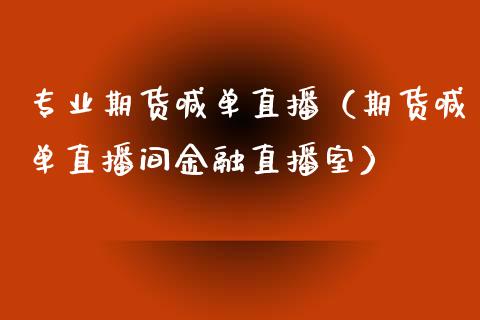 专业期货喊单直播（期货喊单直播间金融直播室）_https://www.boyangwujin.com_黄金期货_第1张