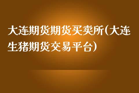 大连期货期货买卖所(大连生猪期货交易平台)_https://www.boyangwujin.com_期货直播间_第1张