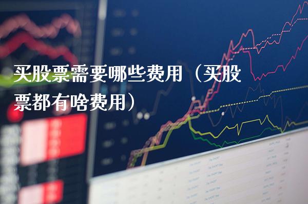 买股票需要哪些费用（买股票都有啥费用）_https://www.boyangwujin.com_黄金期货_第1张