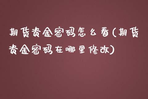 期货资金密码怎么看(期货资金密码在哪里修改)_https://www.boyangwujin.com_期货直播间_第1张