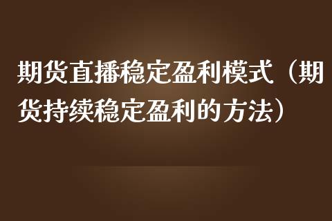 期货直播稳定盈利模式（期货持续稳定盈利的方法）