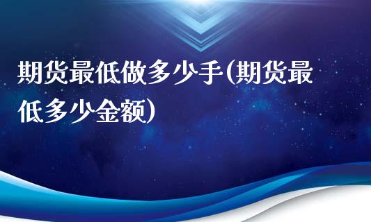 期货最低做多少手(期货最低多少金额)_https://www.boyangwujin.com_黄金期货_第1张