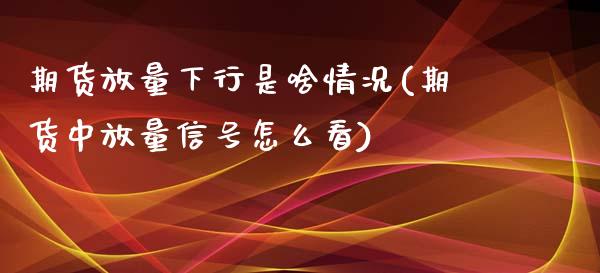 期货放量下行是啥情况(期货中放量信号怎么看)