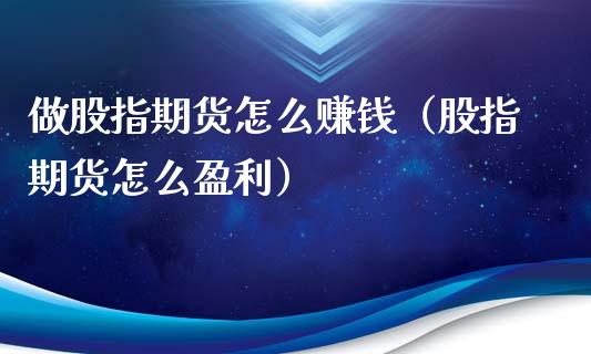 做股指期货怎么赚钱（股指期货怎么盈利）_https://www.boyangwujin.com_恒指直播间_第1张