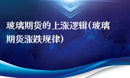 玻璃期货的上涨逻辑(玻璃期货涨跌规律)_https://www.boyangwujin.com_恒指直播间_第1张