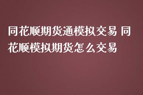 同花顺期货通模拟交易 同花顺模拟期货怎么交易_https://www.boyangwujin.com_期货直播间_第1张