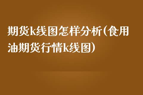 期货k线图怎样分析(食用油期货行情k线图)