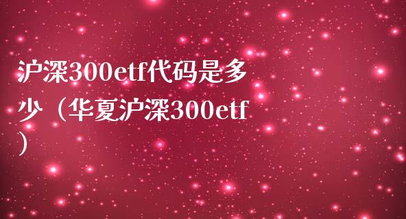 沪深300etf代码是多少（华夏沪深300etf）