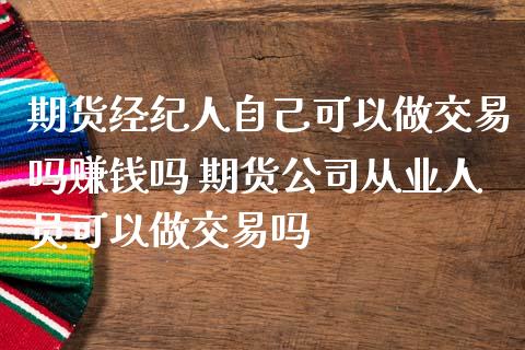 期货经纪人自己可以做交易吗赚钱吗 期货公司从业人员可以做交易吗