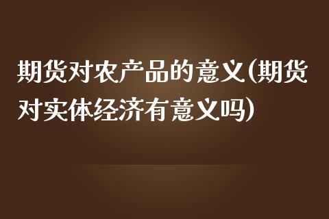 期货对农产品的意义(期货对实体经济有意义吗)