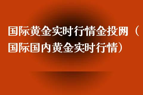 国际黄金实时行情金投网（国际国内黄金实时行情）