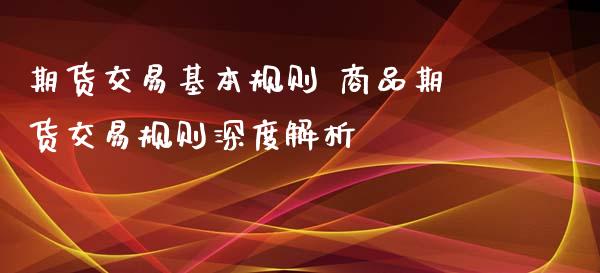 期货交易基本规则 商品期货交易规则深度解析