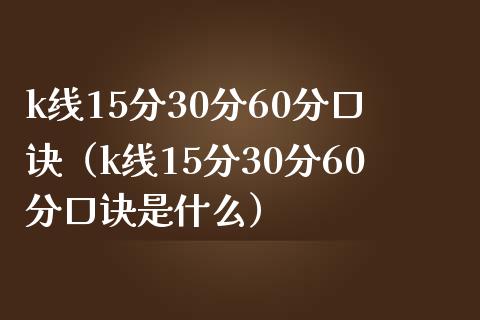 k线15分30分60分口诀（k线15分30分60分口诀是什么）