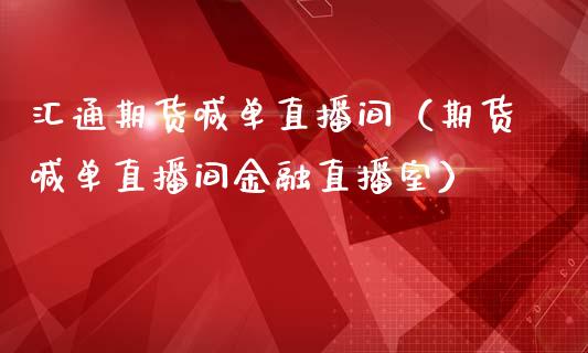 汇通期货喊单直播间（期货喊单直播间金融直播室）