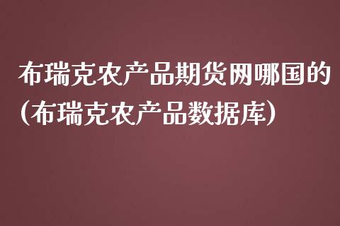 布瑞克农产品期货网哪国的(布瑞克农产品数据库)