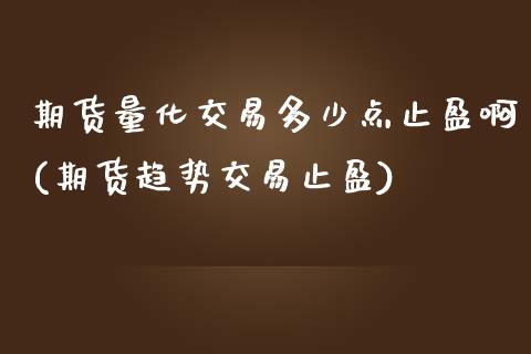 期货量化交易多少点止盈啊(期货趋势交易止盈)_https://www.boyangwujin.com_期货直播间_第1张