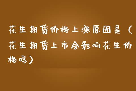 花生期货价格上涨原因是（花生期货上市会影响花生价格吗）