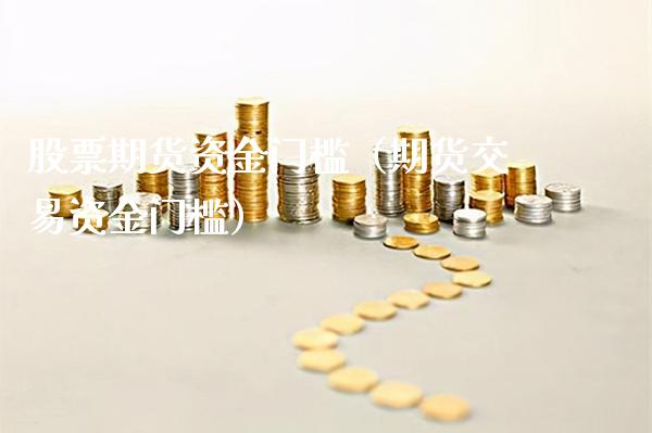 股票期货资金门槛（期货交易资金门槛）_https://www.boyangwujin.com_期货直播间_第1张