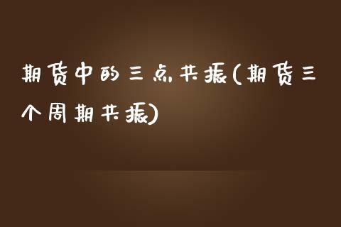 期货中的三点共振(期货三个周期共振)