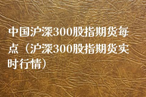 中国沪深300股指期货每点（沪深300股指期货实时行情）