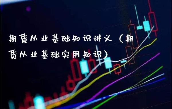 期货从业基础知识讲义（期货从业基础实用知识）