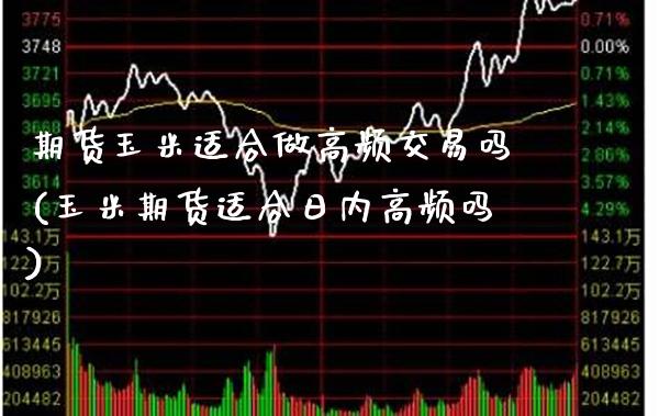 期货玉米适合做高频交易吗(玉米期货适合日内高频吗)