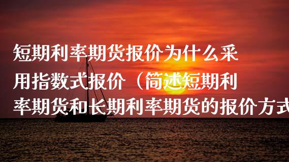 短期利率期货报价为什么采用指数式报价（简述短期利率期货和长期利率期货的报价方式）