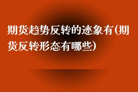 期货趋势反转的迹象有(期货反转形态有哪些)_https://www.boyangwujin.com_内盘期货_第1张