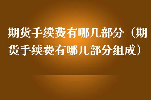 期货手续费有哪几部分（期货手续费有哪几部分组成）