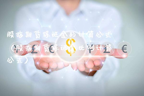 股指期货保证金的计算公式（股指期货保证金比例计算公式）_https://www.boyangwujin.com_原油期货_第1张