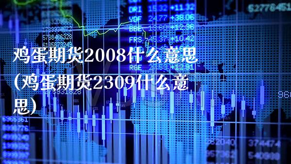 鸡蛋期货2008什么意思(鸡蛋期货2309什么意思)