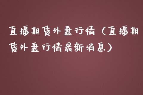 直播期货外盘行情（直播期货外盘行情最新消息）