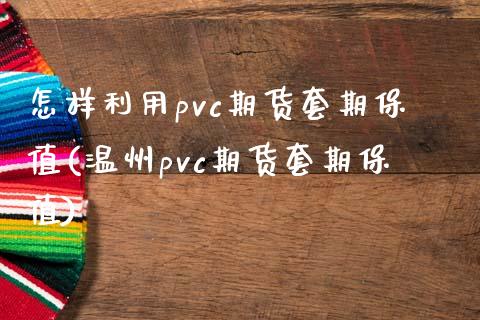 怎样利用pvc期货套期保值(温州pvc期货套期保值)_https://www.boyangwujin.com_纳指期货_第1张