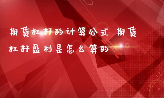 期货杠杆的计算公式 期货杠杆盈利是怎么算的_https://www.boyangwujin.com_原油期货_第1张