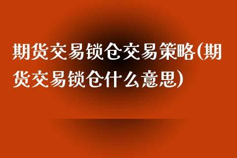 期货交易锁仓交易策略(期货交易锁仓什么意思)