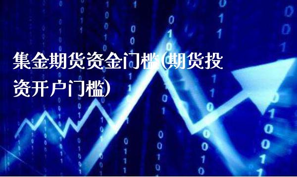 集金期货资金门槛(期货投资开户门槛)_https://www.boyangwujin.com_原油期货_第1张