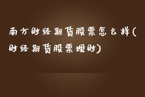 南方财经期货股票怎么样(财经期货股票理财)_https://www.boyangwujin.com_黄金期货_第1张