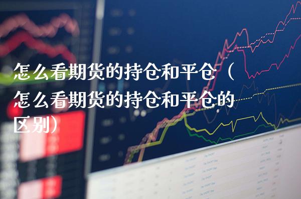 怎么看期货的持仓和平仓（怎么看期货的持仓和平仓的区别）_https://www.boyangwujin.com_黄金期货_第1张