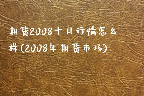 期货2008十月行情怎么样(2008年期货市场)_https://www.boyangwujin.com_白银期货_第1张