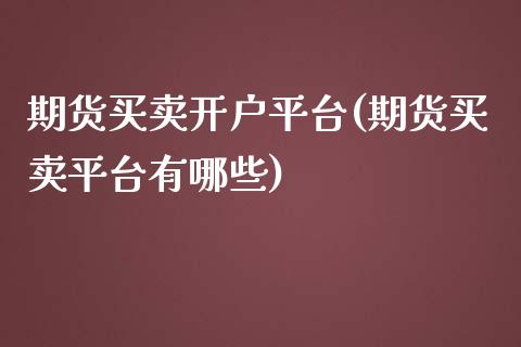 期货买卖开户平台(期货买卖平台有哪些)_https://www.boyangwujin.com_期货直播间_第1张