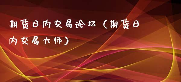 期货日内交易论坛（期货日内交易大师）