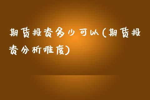 期货投资多少可以(期货投资分析难度)_https://www.boyangwujin.com_纳指期货_第1张