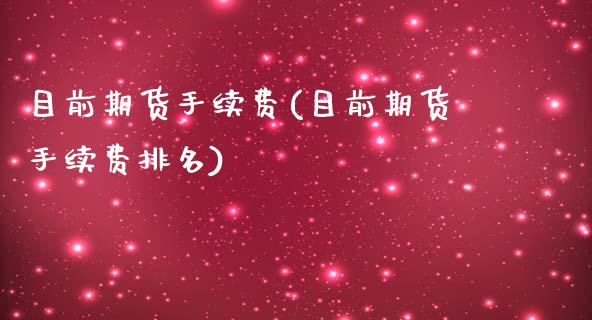 目前期货手续费(目前期货手续费排名)_https://www.boyangwujin.com_黄金直播间_第1张