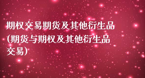 期权交易期货及其他衍生品(期货与期权及其他衍生品交易)