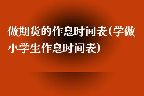 做期货的作息时间表(学做小学生作息时间表)_https://www.boyangwujin.com_期货直播间_第1张